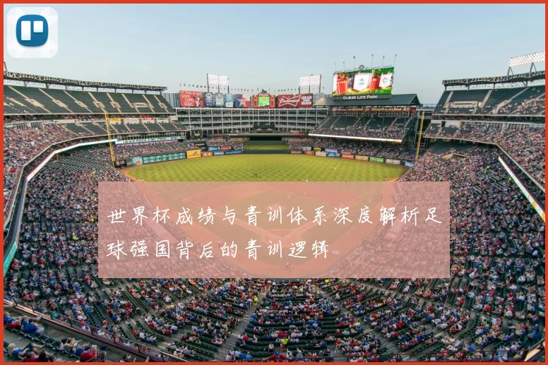 世界杯成绩与青训体系深度解析足球强国背后的青训逻辑