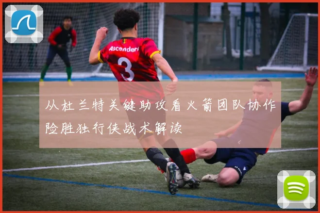 从杜兰特关键助攻看火箭团队协作险胜独行侠战术解读