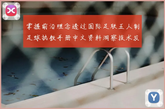 掌握前沿理念透过国际足联五人制足球执教手册中文资料洞察技术发展趋势