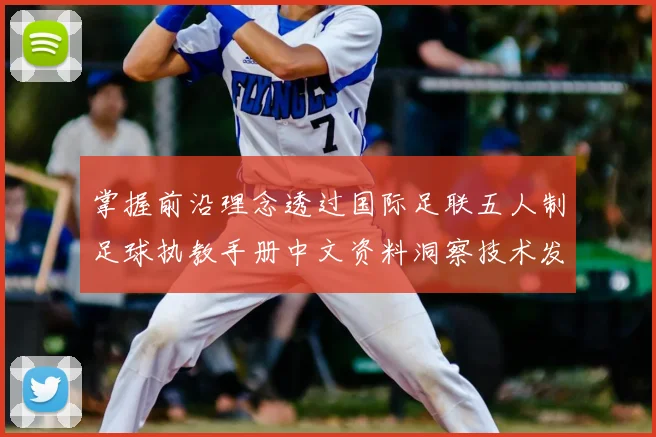 掌握前沿理念透过国际足联五人制足球执教手册中文资料洞察技术发展趋势