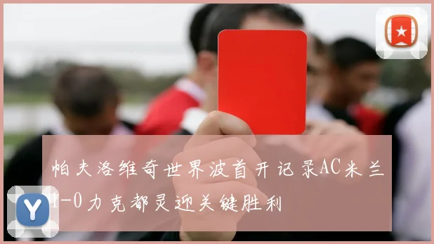 帕夫洛维奇世界波首开记录AC米兰1-0力克都灵迎关键胜利