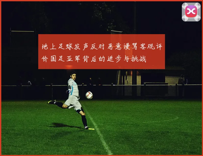 地上足球发声反对恶意谩骂客观评价国足亚军背后的进步与挑战