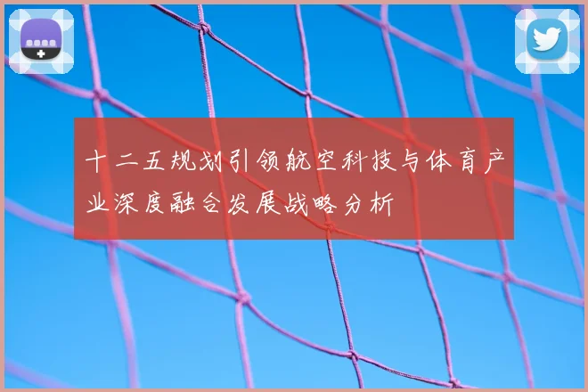 十二五规划引领航空科技与体育产业深度融合发展战略分析