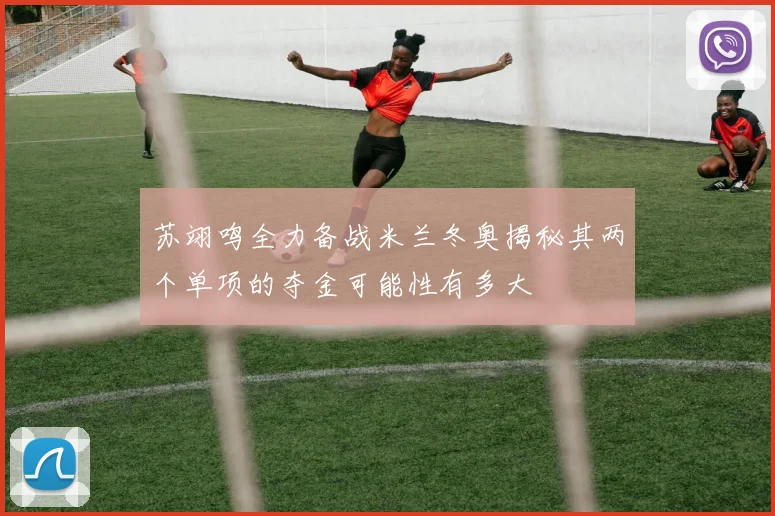 苏翊鸣全力备战米兰冬奥揭秘其两个单项的夺金可能性有多大